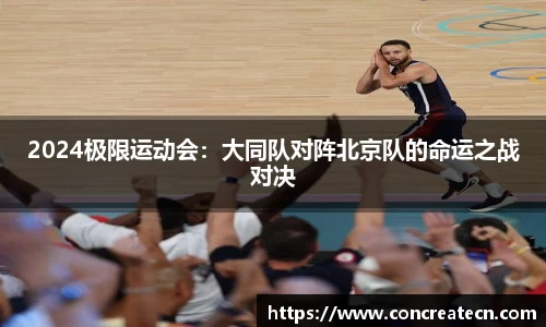 2024极限运动会：大同队对阵北京队的命运之战对决