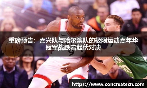 重磅预告：嘉兴队与哈尔滨队的极限运动嘉年华冠军战跌宕起伏对决