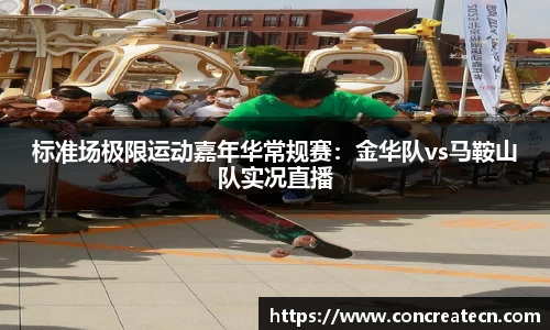标准场极限运动嘉年华常规赛：金华队vs马鞍山队实况直播