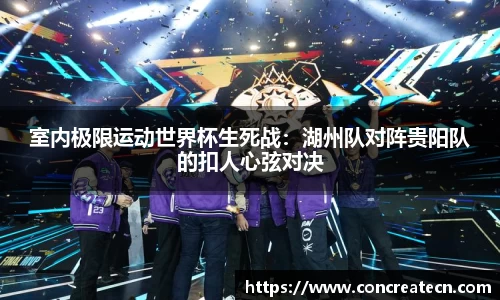 室内极限运动世界杯生死战：湖州队对阵贵阳队的扣人心弦对决