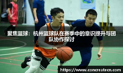 聚焦篮球：杭州篮球队在赛季中的意识提升与团队协作探讨